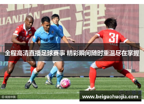 全程高清直播足球赛事 精彩瞬间随时重温尽在掌握
