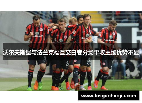 沃尔夫斯堡与法兰克福互交白卷分场平收主场优势不显