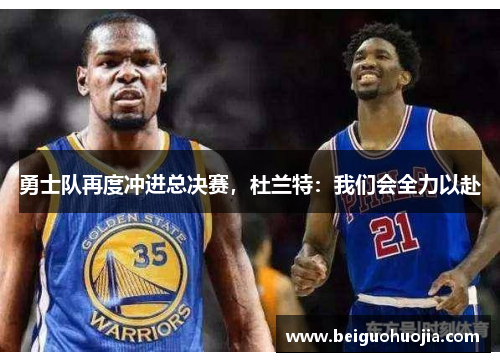 勇士队再度冲进总决赛，杜兰特：我们会全力以赴