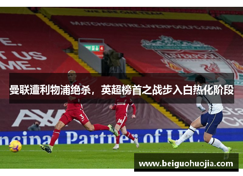 曼联遭利物浦绝杀，英超榜首之战步入白热化阶段