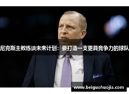 尼克斯主教练谈未来计划：要打造一支更具竞争力的球队
