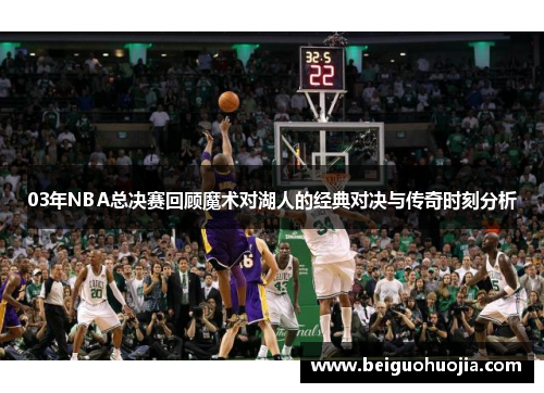 03年NBA总决赛回顾魔术对湖人的经典对决与传奇时刻分析