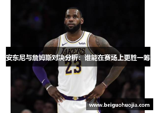 安东尼与詹姆斯对决分析：谁能在赛场上更胜一筹