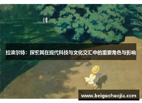 拉波尔特：探索其在现代科技与文化交汇中的重要角色与影响