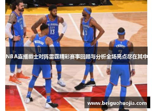 NBA直播爵士对阵雷霆精彩赛事回顾与分析全场亮点尽在其中