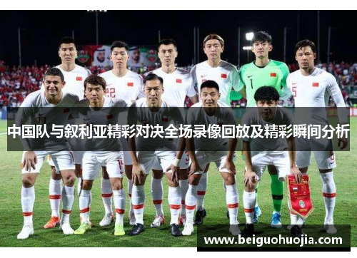 中国队与叙利亚精彩对决全场录像回放及精彩瞬间分析