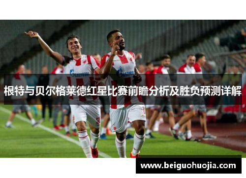 根特与贝尔格莱德红星比赛前瞻分析及胜负预测详解