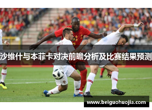 沙维什与本菲卡对决前瞻分析及比赛结果预测