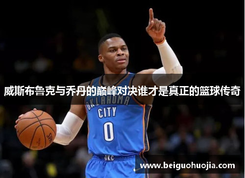 威斯布鲁克与乔丹的巅峰对决谁才是真正的篮球传奇