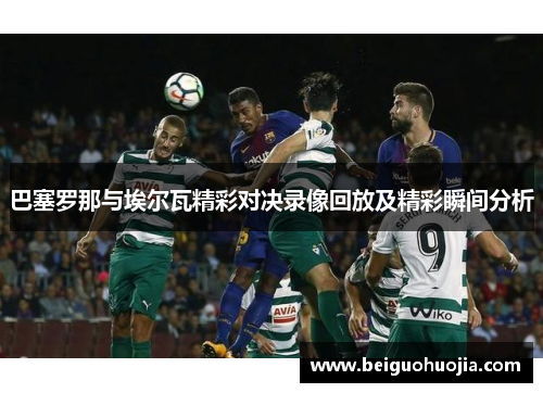 巴塞罗那与埃尔瓦精彩对决录像回放及精彩瞬间分析