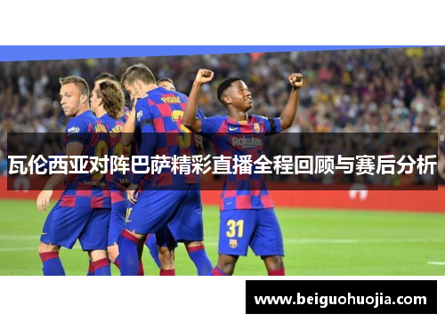 瓦伦西亚对阵巴萨精彩直播全程回顾与赛后分析
