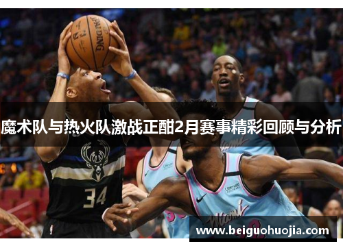 魔术队与热火队激战正酣2月赛事精彩回顾与分析