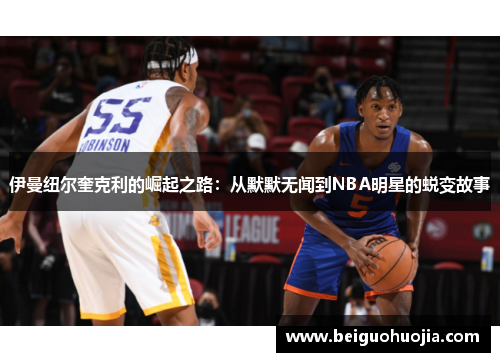 伊曼纽尔奎克利的崛起之路：从默默无闻到NBA明星的蜕变故事