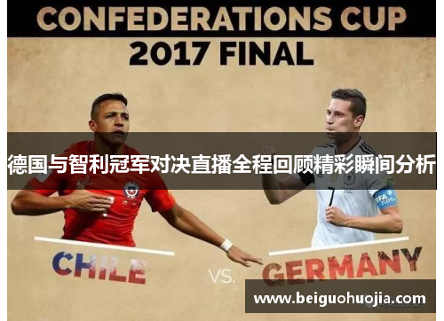 德国与智利冠军对决直播全程回顾精彩瞬间分析